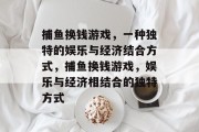 捕鱼换钱游戏，一种独特的娱乐与经济结合方式，捕鱼换钱游戏，娱乐与经济相结合的独特方式