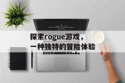 探索rogue游戏,一种独特的冒险体验 探索rogue游戏,一种独特的冒险体验