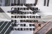 提升网站 SEO和推广效果的策略与实践,提升网站SEO与推广效果的策略与实践分析报告,提升网站SEO与推广效果,策略、实践与成果分析报告 提升网站 SEO和推广效果的策略与实践,提升网站SEO与推广效果的策略与实践分析报告,提升网站SEO与推广效果,策略、实践与成果分析报告