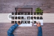 全面解析泾源企业网站搭建服务,打造专业品牌形象的关键一步 全面解析泾源企业网站搭建服务,打造专业品牌形象的关键一步