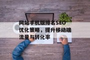 网站手机版排名SEO优化策略,提升移动端流量与转化率 网站手机版排名SEO优化策略,提升移动端流量与转化率