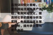 高效SEO优化策略,提升网站流量与用户体验,电商网站优化,提高转化率的策略分析及实践,电商网站优化策略分析,提升转化率与用户体验 高效SEO优化策略,提升网站流量与用户体验,电商网站优化,提高转化率的策略分析及实践,电商网站优化策略分析,提升转化率与用户体验