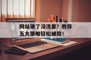 网站建了没流量?教你五大策略轻松破局! 网站建了没流量?教你五大策略轻松破局!