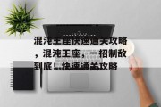 混沌王座快速通关攻略，混沌王座，一招制敌到底！快速通关攻略