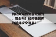 揭秘网站检测谷歌插件，安全吗？如何确保你的插件安全可靠？