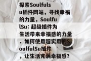 探索Soulfulsu插件网站，寻找幸福的力量，SoulfulSu: 超级插件为生活带来幸福感的力量，如何使用超实用的SoulfulSu插件，让生活充满幸福感？