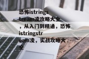 恐怖istringstream凌攻略大全，从入门到精通，恐怖istringstream凌，实战攻略大全