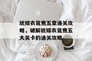 纸嫁衣鸳鸯五章通关攻略,破解纸嫁衣鸳鸯五大关卡的通关攻略 纸嫁衣鸳鸯五章通关攻略,破解纸嫁衣鸳鸯五大关卡的通关攻略
