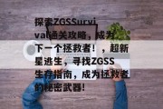 探索ZGSSurvival通关攻略，成为下一个拯救者！，超新星逃生，寻找ZGSS生存指南，成为拯救者的秘密武器!