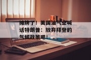 摊牌了!美国油气业喊话特朗普:放弃拜登的气候政策吧! 摊牌了!美国油气业喊话特朗普:放弃拜登的气候政策吧!