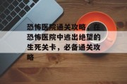 恐怖医院通关攻略,在恐怖医院中逃出绝望的生死关卡,必备通关攻略