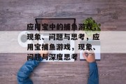 应用宝中的捕鱼游戏,现象、问题与思考,应用宝捕鱼游戏,现象、问题与深度思考 应用宝中的捕鱼游戏,现象、问题与思考,应用宝捕鱼游戏,现象、问题与深度思考