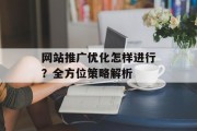 网站推广优化怎样进行？全方位策略解析