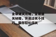 金银通关攻略，金银通关秘籍，快速过关小技巧，帮你轻松闯关