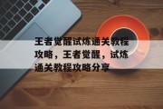王者觉醒试炼通关教程攻略,王者觉醒,试炼通关教程攻略分享