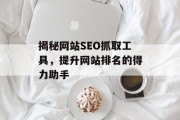 揭秘网站SEO抓取工具,提升网站排名的得力助手 揭秘网站SEO抓取工具,提升网站排名的得力助手