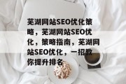 芜湖网站SEO优化策略,芜湖网站SEO优化,策略指南,芜湖网站SEO优化,一招教你提升排名 芜湖网站SEO优化策略,芜湖网站SEO优化,策略指南,芜湖网站SEO优化,一招教你提升排名