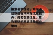 搜索引擎优化,如何通过数据驱动网站流量提升,搜索引擎优化,用数据驱动网站流量提升策略 搜索引擎优化,如何通过数据驱动网站流量提升,搜索引擎优化,用数据驱动网站流量提升策略