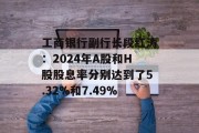 工商银行副行长段红涛:2024年A股和H股股息率分别达到了5.32%和7.49% 工商银行副行长段红涛:2024年A股和H股股息率分别达到了5.32%和7.49%
