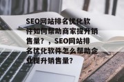 SEO网站排名优化软件如何帮助商家提升销售量?,SEO网站排名优化软件怎么帮助企业提升销售量? SEO网站排名优化软件如何帮助商家提升销售量?,SEO网站排名优化软件怎么帮助企业提升销售量?