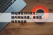 网站排名SEO优化,提升网站流量,赢得在线竞争优势 网站排名SEO优化,提升网站流量,赢得在线竞争优势