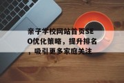 亲子学校网站首页SEO优化策略,提升排名,吸引更多家庭关注 亲子学校网站首页SEO优化策略,提升排名,吸引更多家庭关注