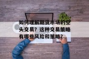 如何理解期货市场的空头交易?这种交易策略有哪些风险和策略? 如何理解期货市场的空头交易?这种交易策略有哪些风险和策略?