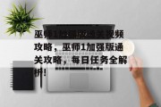 巫师1加强版通关视频攻略,巫师1加强版通关攻略,每日任务全解析! 巫师1加强版通关视频攻略,巫师1加强版通关攻略,每日任务全解析!
