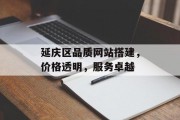 延庆区品质网站搭建，价格透明，服务卓越