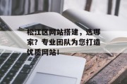 松江区网站搭建,选哪家?专业团队为您打造优质网站! 松江区网站搭建,选哪家?专业团队为您打造优质网站!
