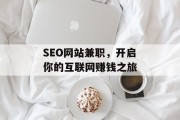 SEO网站兼职,开启你的互联网赚钱之旅 SEO网站兼职,开启你的互联网赚钱之旅