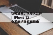 攻略通关，攻略大公开！iPhone 12全系新功能解锁指南