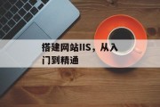 搭建网站IIS,从入门到精通 搭建网站IIS,从入门到精通