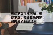 编织梦想搭建网站,编织梦想,搭建互联网梦想网站的10步指南 编织梦想搭建网站,编织梦想,搭建互联网梦想网站的10步指南
