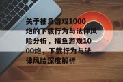 关于捕鱼游戏1000炮的下载行为与法律风险分析，捕鱼游戏1000炮，下载行为与法律风险深度解析