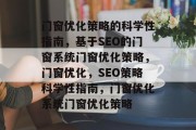 门窗优化策略的科学性指南,基于SEO的门窗系统门窗优化策略,门窗优化,SEO策略科学性指南,门窗优化系统门窗优化策略 门窗优化策略的科学性指南,基于SEO的门窗系统门窗优化策略,门窗优化,SEO策略科学性指南,门窗优化系统门窗优化策略