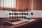 广州SEO网站优化,提升搜索引擎排名,助力企业网络营销 广州SEO网站优化,提升搜索引擎排名,助力企业网络营销