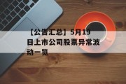 【公告汇总】5月19日上市公司股票异常波动一览 【公告汇总】5月19日上市公司股票异常波动一览