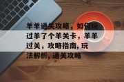 羊羊通关攻略,如何玩过羊了个羊关卡,羊羊过关,攻略指南, 玩法解析, 通关攻略 羊羊通关攻略,如何玩过羊了个羊关卡,羊羊过关,攻略指南, 玩法解析, 通关攻略