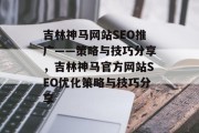 吉林神马网站SEO推广——策略与技巧分享,吉林神马官方网站SEO优化策略与技巧分享 吉林神马网站SEO推广——策略与技巧分享,吉林神马官方网站SEO优化策略与技巧分享