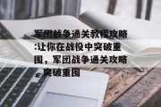 军团战争通关教程攻略:让你在战役中突破重围,军团战争通关攻略,突破重围 军团战争通关教程攻略:让你在战役中突破重围,军团战争通关攻略,突破重围