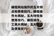 编程网站插件的五大特点和使用技巧,编程插件大揭秘,五大特性和使用技巧,编程插件,工具大揭秘,五大特点及使用技巧! 编程网站插件的五大特点和使用技巧,编程插件大揭秘,五大特性和使用技巧,编程插件,工具大揭秘,五大特点及使用技巧!