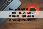Devour通关攻略,策略、技巧与乐趣,攻略秘籍,精通通关战术与技巧的全部大全