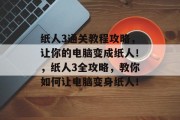 纸人3通关教程攻略,让你的电脑变成纸人!,纸人3全攻略,教你如何让电脑变身纸人!
