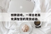 桥牌游戏，一项古老而充满智慧的竞技运动