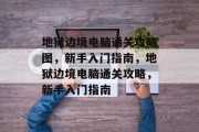 地狱边境电脑通关攻略图,新手入门指南,地狱边境电脑通关攻略,新手入门指南