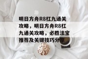 明日方舟R8杠九通关攻略,明日方舟R8杠九通关攻略,必胜法宝推荐及关键技巧分享 明日方舟R8杠九通关攻略,明日方舟R8杠九通关攻略,必胜法宝推荐及关键技巧分享