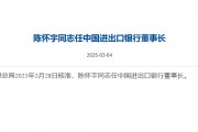 陈怀宇已任中国进出口银行董事长