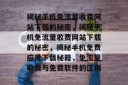 揭秘手机免流量收费网站下载的秘密，揭秘手机免流量收费网站下载的秘密，揭秘手机免费应用下载秘籍，免流量收费与免费软件的区别