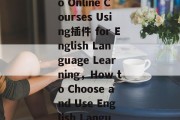 Title: A Comprehensive Guide to Online Courses Using插件 for English Language Learning，How to Choose and Use English Language Learning Tools with插件